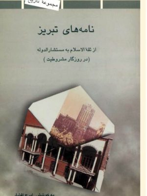 کتاب «نامه‌های تبریز؛ از علی ثقه‌الاسلام به صادق مستشارالدوله در روزگار مشروطیت»  نویسنده ایرج افشار