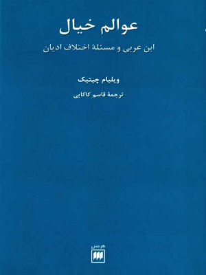 کتاب «عوالم خیال؛ ابن عربی و مسئله اختلاف ادیان» نوشته ویلیام چیتیک  ترجمه دکتر قاسم کاکایی