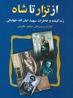 کتاب «از تزار تا شاه؛ زندگینامه و خاطرات سپهبد امان‌الله جهانبانی» اثر محمود طلوعی چاپ اول بدون یانسور
